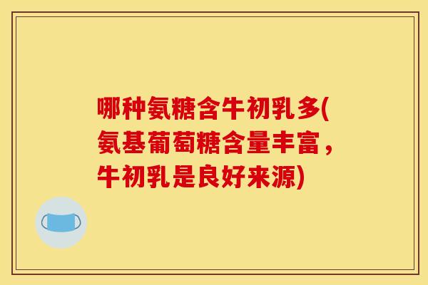 哪种氨糖含牛初乳多(氨基葡萄糖含量丰富，牛初乳是良好来源)