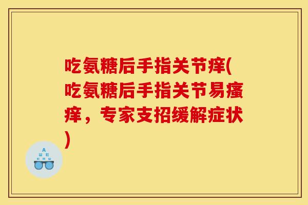 吃氨糖后手指关节痒(吃氨糖后手指关节易,专家支招缓解症状) 吃氨糖后手指关节痒(吃氨糖后手指关节易,专家支招缓解症状)