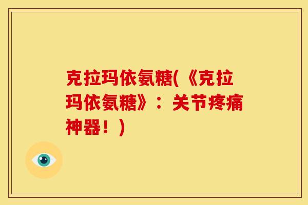 克拉玛依氨糖(《克拉玛依氨糖》:关节神器!) 克拉玛依氨糖(《克拉玛依氨糖》:关节神器!)