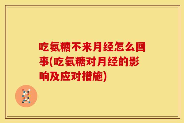 吃氨糖不来怎么回事(吃氨糖对的影响及应对措施)
