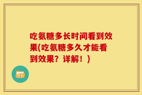 吃氨糖多长时间看到效果(吃氨糖多久才能看到效果？详解！)