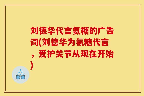 刘德华代言氨糖的广告词(刘德华为氨糖代言,爱护关节从现在开始) 刘德华代言氨糖的广告词(刘德华为氨糖代言,爱护关节从现在开始)