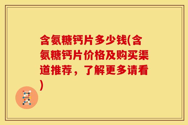 含氨糖钙片多少钱(含氨糖钙片价格及购买渠道推荐，了解更多请看)