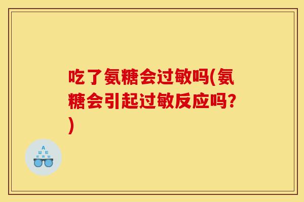 吃了氨糖会吗(氨糖会引起反应吗?) 吃了氨糖会吗(氨糖会引起反应吗?)