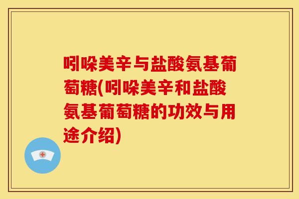 吲哚美辛与盐酸氨基葡萄糖(吲哚美辛和盐酸氨基葡萄糖的功效与用途介绍)