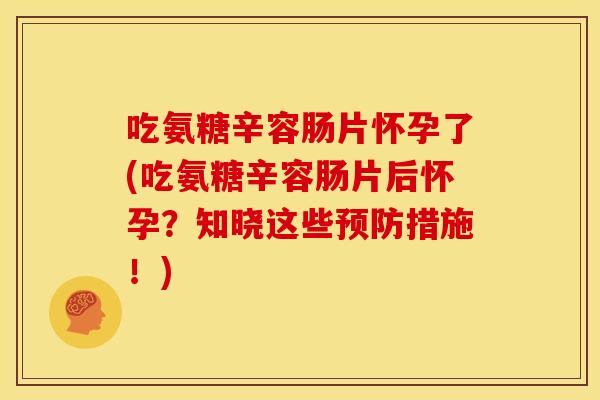 吃氨糖辛容肠片怀孕了(吃氨糖辛容肠片后怀孕?知晓这些措施!) 吃氨糖辛容肠片怀孕了(吃氨糖辛容肠片后怀孕?知晓这些措施!)