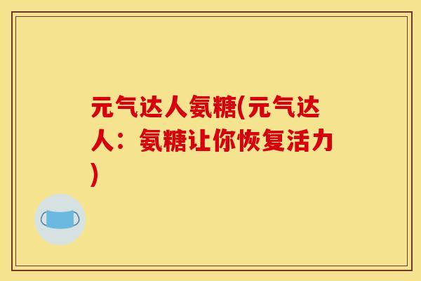 元气达人氨糖(元气达人：氨糖让你恢复活力)