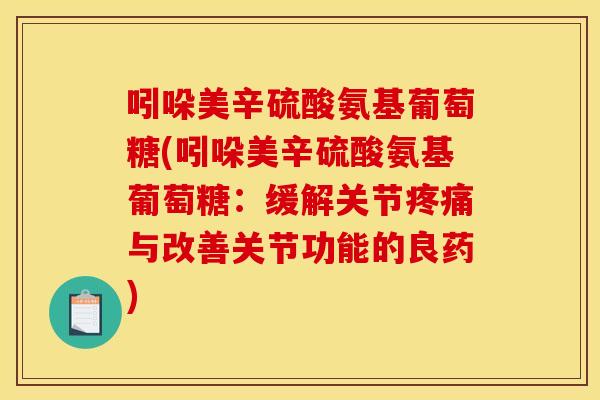 吲哚美辛硫酸氨基葡萄糖(吲哚美辛硫酸氨基葡萄糖:缓解关节与改善关节功能的良药) 吲哚美辛硫酸氨基葡萄糖(吲哚美辛硫酸氨基葡萄糖:缓解关节与改善关节功能的良药)