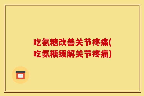 吃氨糖改善关节(吃氨糖缓解关节)