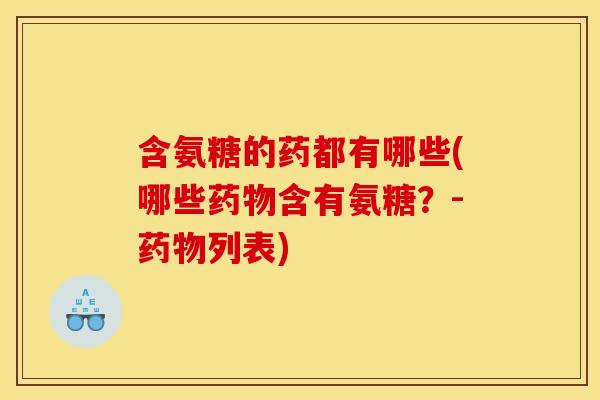 含氨糖的药都有哪些(哪些含有氨糖?-列表) 含氨糖的药都有哪些(哪些含有氨糖?-列表)