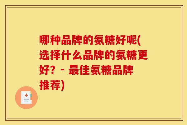 哪种品牌的氨糖好呢(选择什么品牌的氨糖更好？- 佳氨糖品牌推荐)