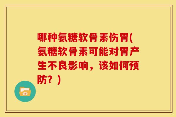 哪种氨糖软骨素伤胃(氨糖软骨素可能对胃产生不良影响，该如何？)