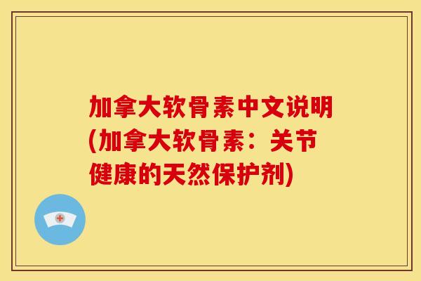 加拿大软骨素中文说明(加拿大软骨素：关节健康的天然保护剂)