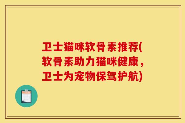 卫士猫咪软骨素推荐(软骨素助力猫咪健康，卫士为宠物保驾护航)