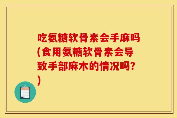 吃氨糖软骨素会手麻吗(食用氨糖软骨素会导致手部麻木的情况吗？)