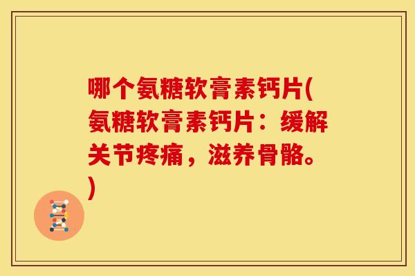 哪个氨糖软膏素钙片(氨糖软膏素钙片：缓解关节，滋养骨骼。)