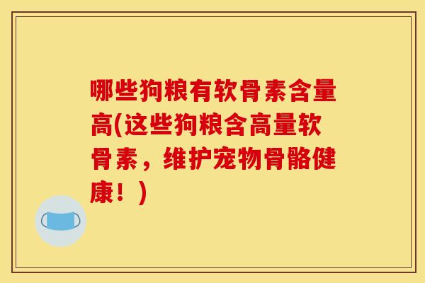 哪些狗粮有软骨素含量高(这些狗粮含高量软骨素，维护宠物骨骼健康！)