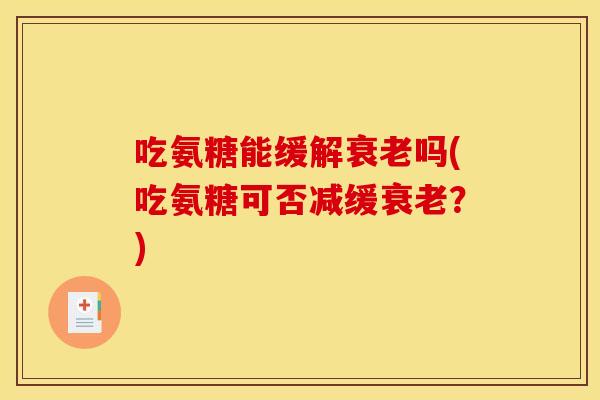 吃氨糖能缓解吗(吃氨糖可否减缓？)