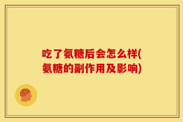 吃了氨糖后会怎么样(氨糖的副作用及影响)
