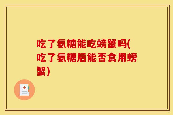 吃了氨糖能吃螃蟹吗(吃了氨糖后能否食用螃蟹) 吃了氨糖能吃螃蟹吗(吃了氨糖后能否食用螃蟹)