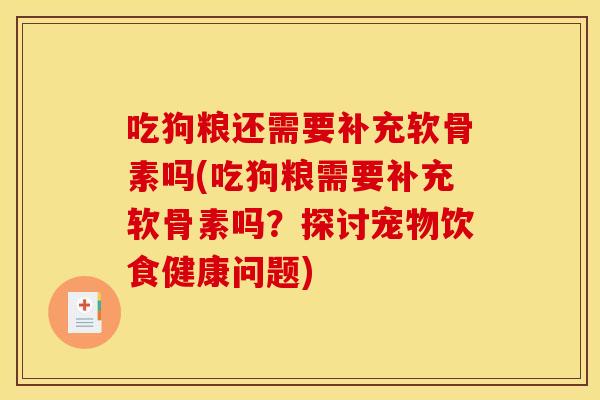 吃狗粮还需要补充软骨素吗(吃狗粮需要补充软骨素吗?探讨宠物饮食健康问题) 吃狗粮还需要补充软骨素吗(吃狗粮需要补充软骨素吗?探讨宠物饮食健康问题)