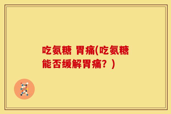 吃氨糖 胃痛(吃氨糖能否缓解胃痛?) 吃氨糖 胃痛(吃氨糖能否缓解胃痛?)