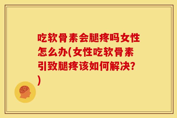 吃软骨素会腿疼吗女性怎么办(女性吃软骨素引致腿疼该如何解决?) 吃软骨素会腿疼吗女性怎么办(女性吃软骨素引致腿疼该如何解决?)