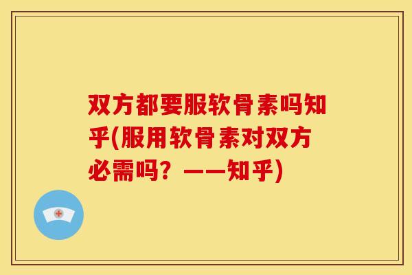 双方都要服软骨素吗知乎(服用软骨素对双方必需吗？——知乎)