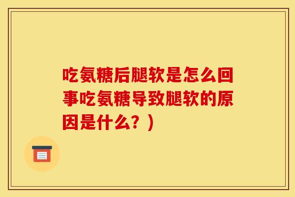 吃氨糖后腿软是怎么回事吃氨糖导致腿软的原因是什么?) 吃氨糖后腿软是怎么回事吃氨糖导致腿软的原因是什么?)