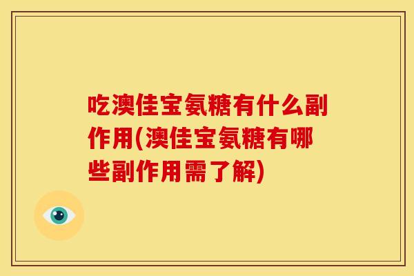 吃澳佳宝氨糖有什么副作用(澳佳宝氨糖有哪些副作用需了解) 吃澳佳宝氨糖有什么副作用(澳佳宝氨糖有哪些副作用需了解)