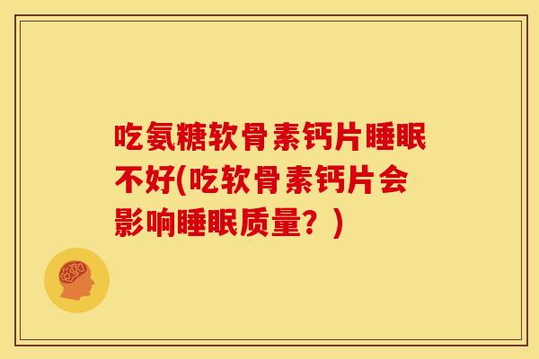 吃氨糖软骨素钙片不好(吃软骨素钙片会影响质量?) 吃氨糖软骨素钙片不好(吃软骨素钙片会影响质量?)