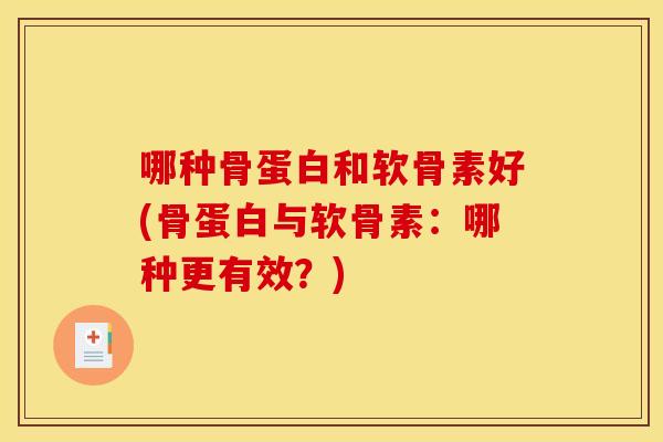 哪种骨蛋白和软骨素好(骨蛋白与软骨素:哪种更有效?) 哪种骨蛋白和软骨素好(骨蛋白与软骨素:哪种更有效?)