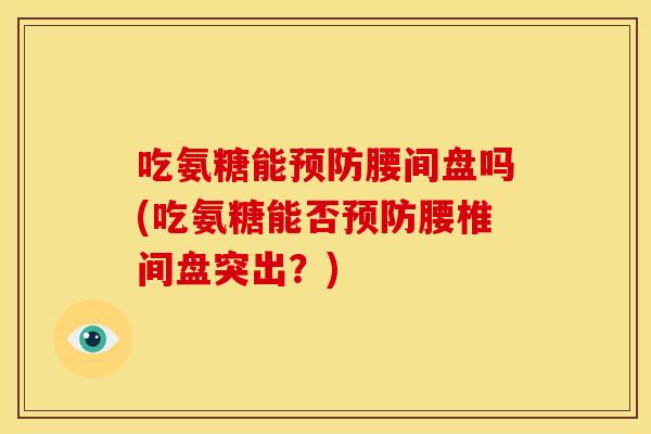 吃氨糖能腰间盘吗(吃氨糖能否腰椎间盘突出?) 吃氨糖能腰间盘吗(吃氨糖能否腰椎间盘突出?)