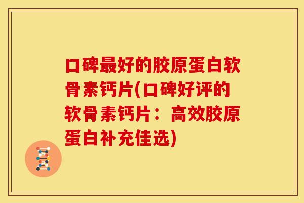 口碑好的胶原蛋白软骨素钙片(口碑好评的软骨素钙片:高效胶原蛋白补充佳选) 口碑好的胶原蛋白软骨素钙片(口碑好评的软骨素钙片:高效胶原蛋白补充佳选)