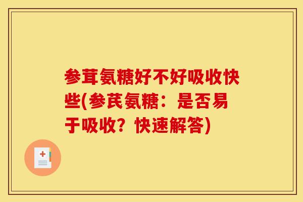 参茸氨糖好不好吸收快些(参芪氨糖:是否易于吸收?快速解答) 参茸氨糖好不好吸收快些(参芪氨糖:是否易于吸收?快速解答)