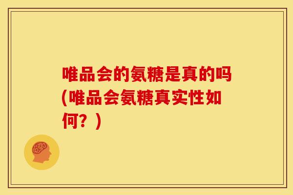 唯品会的氨糖是真的吗(唯品会氨糖真实性如何?) 唯品会的氨糖是真的吗(唯品会氨糖真实性如何?)