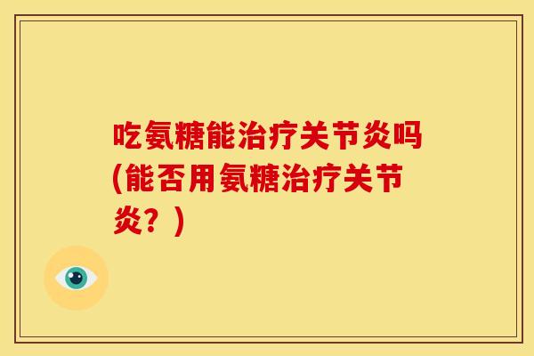 吃氨糖能吗(能否用氨糖？)