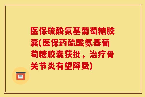 医保硫酸氨基葡萄糖胶囊(医保药硫酸氨基葡萄糖胶囊获批,骨有望降费) 医保硫酸氨基葡萄糖胶囊(医保药硫酸氨基葡萄糖胶囊获批,骨有望降费)