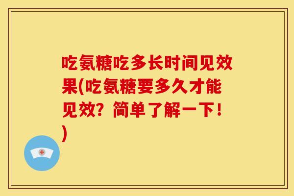 吃氨糖吃多长时间见效果(吃氨糖要多久才能见效?简单了解一下!) 吃氨糖吃多长时间见效果(吃氨糖要多久才能见效?简单了解一下!)