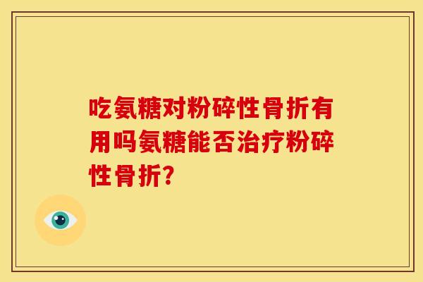 吃氨糖对粉碎性有用吗氨糖能否粉碎性? 吃氨糖对粉碎性有用吗氨糖能否粉碎性?