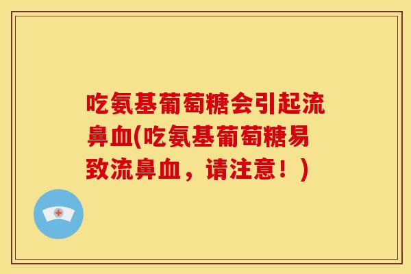 吃氨基葡萄糖会引起流鼻(吃氨基葡萄糖易致流鼻，请注意！)