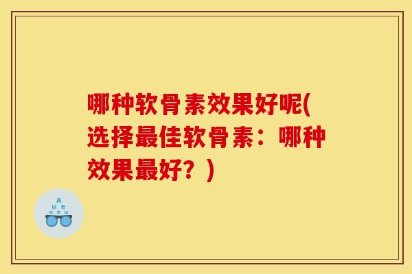 哪种软骨素效果好呢(选择佳软骨素:哪种效果好?) 哪种软骨素效果好呢(选择佳软骨素:哪种效果好?)