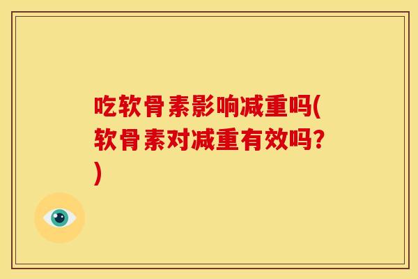 吃软骨素影响减重吗(软骨素对减重有效吗？)