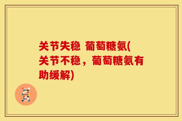 关节失稳 葡萄糖氨(关节不稳,葡萄糖氨有助缓解) 关节失稳 葡萄糖氨(关节不稳,葡萄糖氨有助缓解)