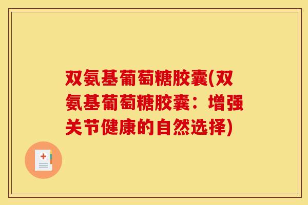 双氨基葡萄糖胶囊(双氨基葡萄糖胶囊：增强关节健康的自然选择)