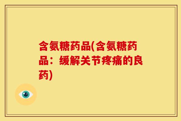 含氨糖药品(含氨糖药品:缓解关节的良药) 含氨糖药品(含氨糖药品:缓解关节的良药)