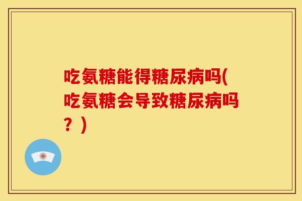 吃氨糖能得吗(吃氨糖会导致吗?) 吃氨糖能得吗(吃氨糖会导致吗?)