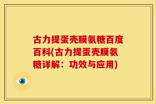 古力提蛋壳膜氨糖百度百科(古力提蛋壳膜氨糖详解:功效与应用) 古力提蛋壳膜氨糖百度百科(古力提蛋壳膜氨糖详解:功效与应用)