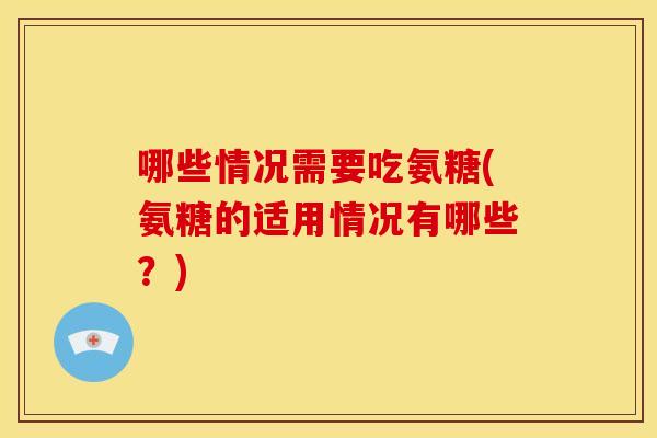 哪些情况需要吃氨糖(氨糖的适用情况有哪些？)