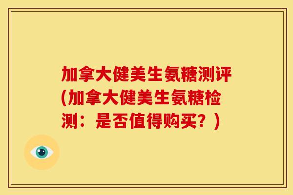 加拿大健美生氨糖测评(加拿大健美生氨糖检测:是否值得购买?) 加拿大健美生氨糖测评(加拿大健美生氨糖检测:是否值得购买?)